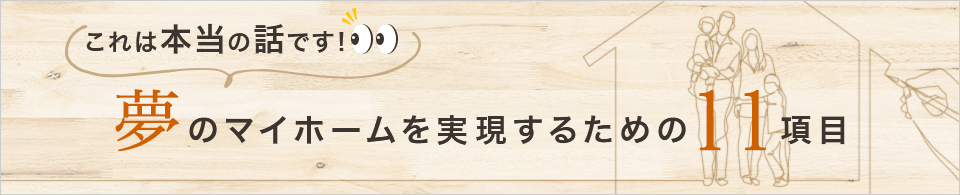 知らなきゃ損！！
夢のマイホームを実現するための１１項目