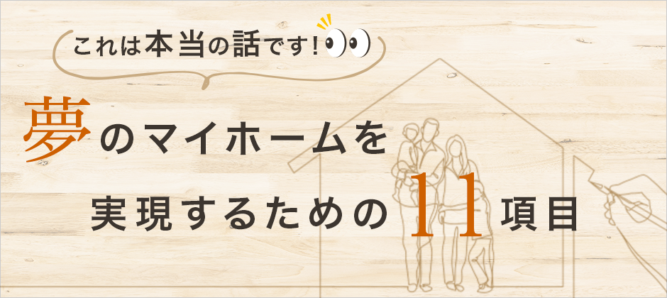 知らなきゃ損！！
夢のマイホームを実現するための１１項目